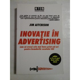   INOVATIE  IN  ADVERTISING  cum sa creezi cele mai bune print-ad-uri pentru brandurile secolului XXI  -  Jim  AITCHISON